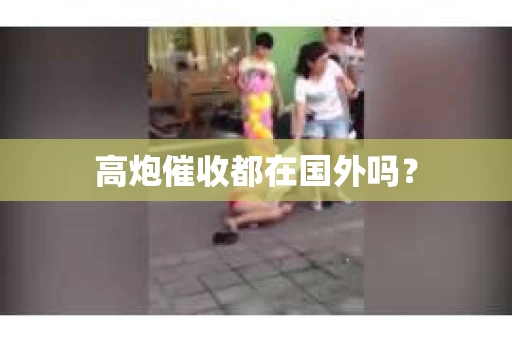 高炮催收都在国外吗？