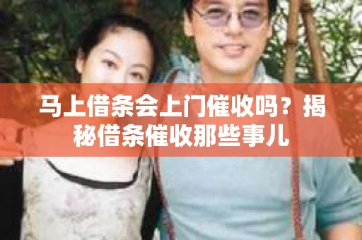 马上借条会上门催收吗？揭秘借条催收那些事儿
