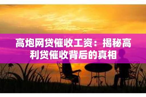 高炮网贷催收工资：揭秘高利贷催收背后的真相