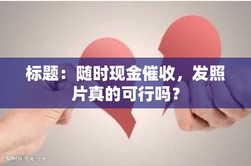 标题：随时现金催收，发照片真的可行吗？