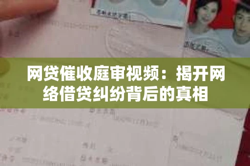 网贷催收庭审视频：揭开网络借贷纠纷背后的真相