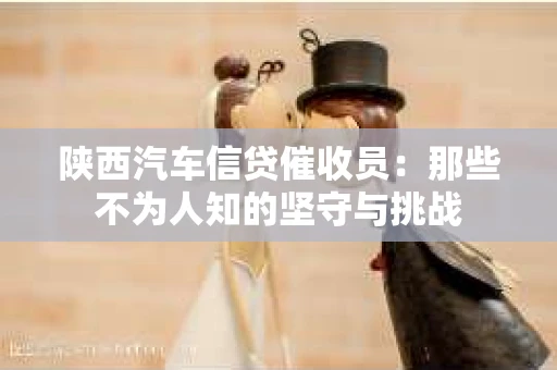 陕西汽车信贷催收员：那些不为人知的坚守与挑战