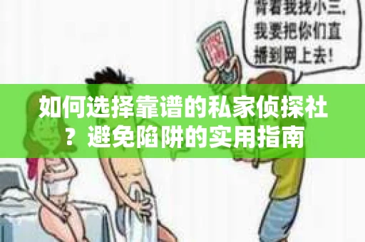如何选择靠谱的私家侦探社?避免陷阱的实用指南 如何选择靠谱的私家侦探社?避免陷阱的实用指南