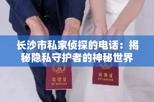 长沙市私家侦探的电话：揭秘隐私守护者的神秘世界