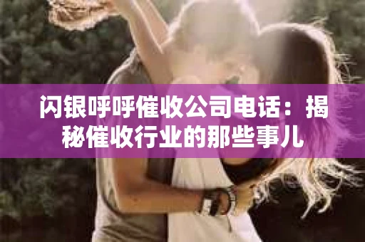 闪银呼呼催收公司电话：揭秘催收行业的那些事儿