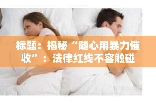 标题：揭秘“随心用暴力催收”：法律红线不容触碰