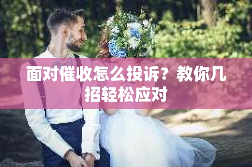 面对催收怎么投诉？教你几招轻松应对