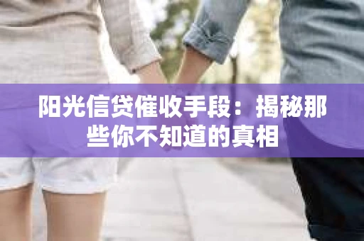 阳光信贷催收手段：揭秘那些你不知道的真相