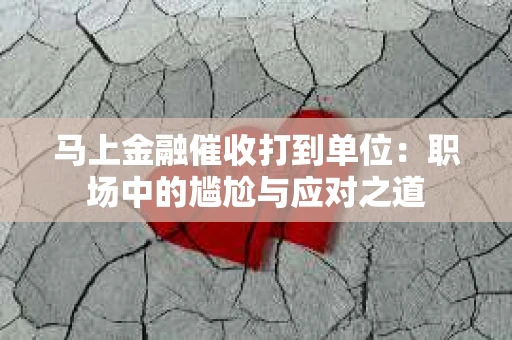 马上金融催收打到单位：职场中的尴尬与应对之道