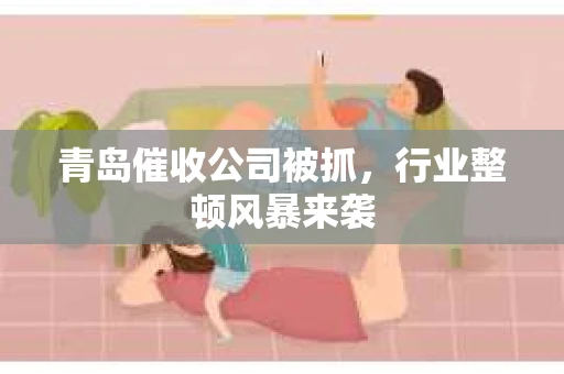 青岛催收公司被抓，行业整顿风暴来袭