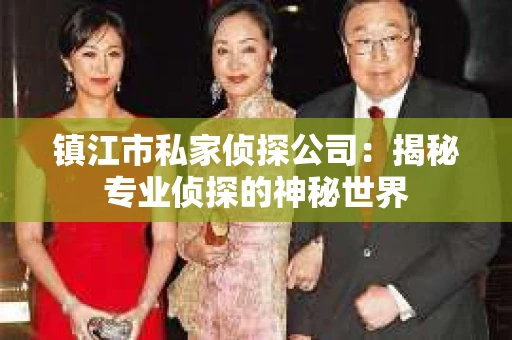 镇江市私家侦探公司：揭秘专业侦探的神秘世界
