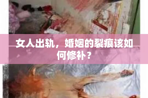 女人出轨，婚姻的裂痕该如何修补？