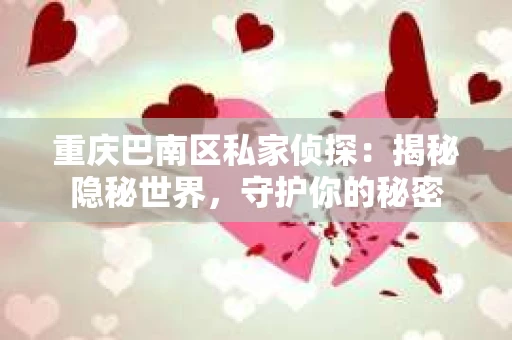 重庆巴南区私家侦探：揭秘隐秘世界，守护你的秘密