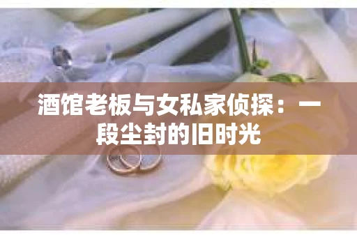 酒馆老板与女私家侦探：一段尘封的旧时光