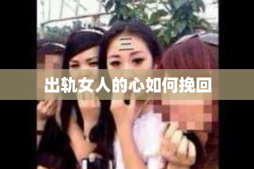 出轨女人的心如何挽回