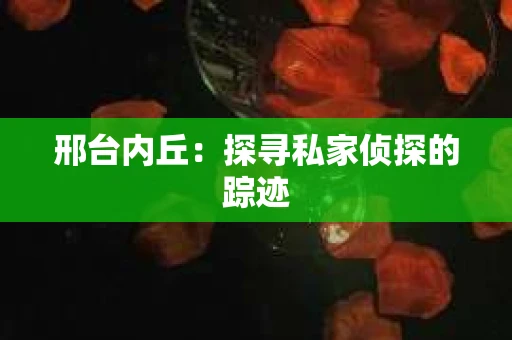 邢台内丘：探寻私家侦探的踪迹