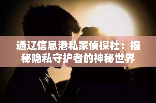 通辽信息港私家侦探社：揭秘隐私守护者的神秘世界