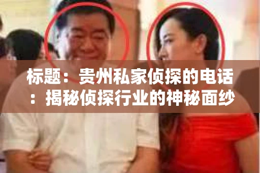 标题:贵州私家侦探的电话:揭秘侦探行业的神秘面纱 标题:贵州私家侦探的电话:揭秘侦探行业的神秘面纱