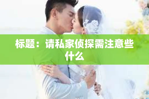 标题：请私家侦探需注意些什么
