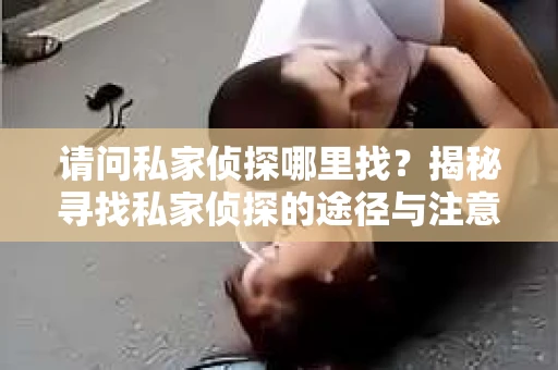 请问私家侦探哪里找？揭秘寻找私家侦探的途径与注意事项