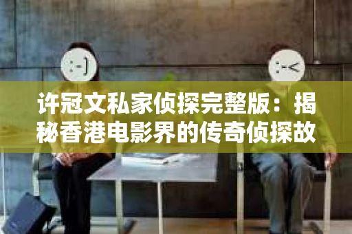 许冠文私家侦探完整版：揭秘香港电影界的传奇侦探故事
