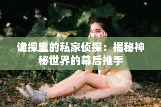 诡探里的私家侦探：揭秘神秘世界的幕后推手
