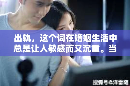 出轨，这个词在婚姻生活中总是让人敏感而又沉重。当它发生时，如何谈判挽回，如何重新建立信任，成为了许多夫妻面临的问题。今天，我们就来聊聊这个话题，希望能给那些正在经历婚姻困境的朋友们一些帮助。