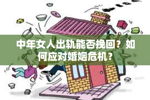 中年女人出轨能否挽回?如何应对婚姻危机? 中年女人出轨能否挽回?如何应对婚姻危机?