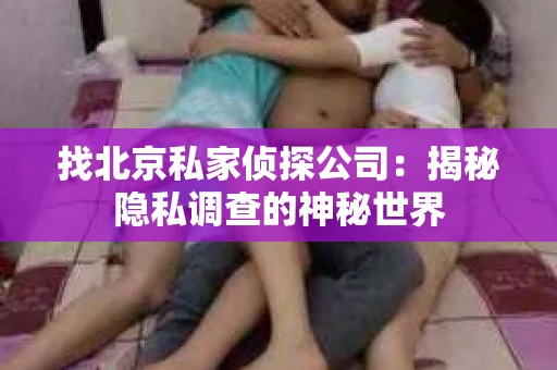 找北京私家侦探公司：揭秘隐私调查的神秘世界