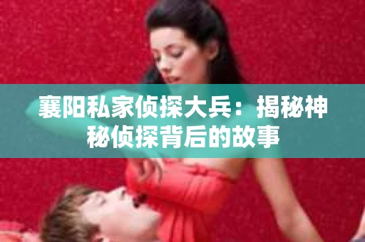 襄阳私家侦探大兵：揭秘神秘侦探背后的故事