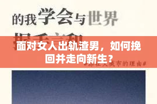 面对女人出轨渣男，如何挽回并走向新生？