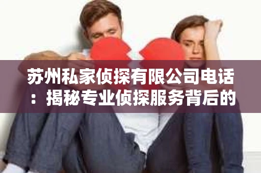 苏州私家侦探有限公司电话：揭秘专业侦探服务背后的故事