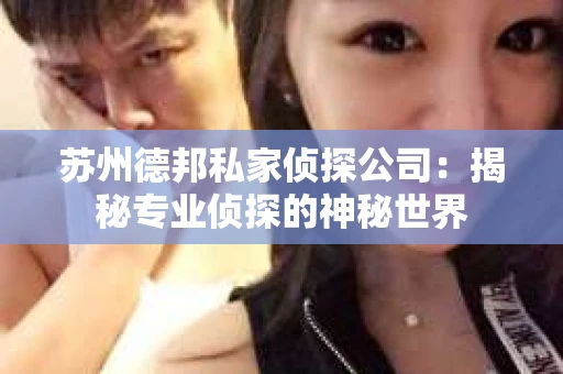 苏州德邦私家侦探公司：揭秘专业侦探的神秘世界