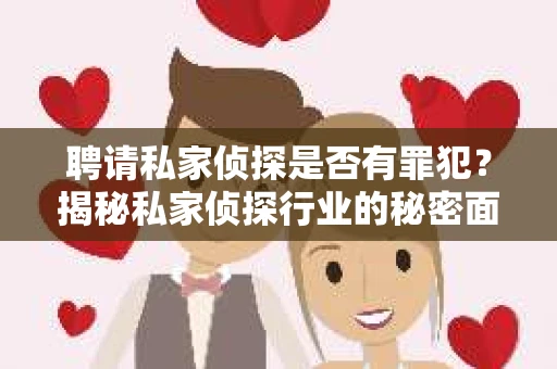 聘请私家侦探是否有罪犯？揭秘私家侦探行业的秘密面纱