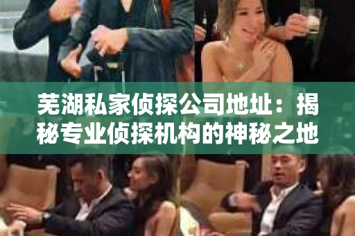 芜湖私家侦探公司地址：揭秘专业侦探机构的神秘之地