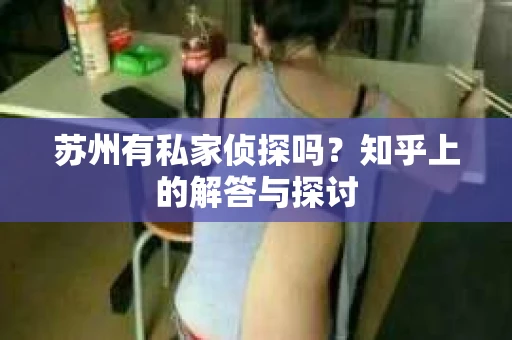 苏州有私家侦探吗？知乎上的解答与探讨