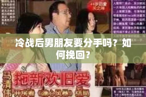 冷战后男朋友要分手吗?如何挽回? 冷战后男朋友要分手吗?如何挽回?
