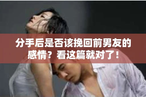 分手后是否该挽回前男友的感情？看这篇就对了！