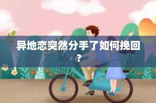异地恋突然分手了如何挽回？