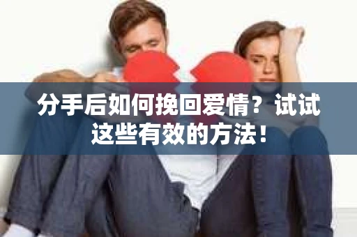 分手后如何挽回爱情?试试这些有效的方法! 分手后如何挽回爱情?试试这些有效的方法!