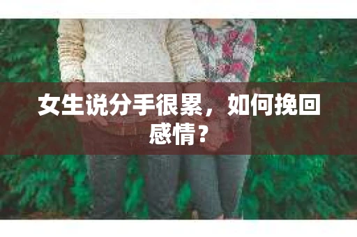 女生说分手很累，如何挽回感情？