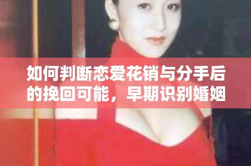 如何判断恋爱花销与分手后的挽回可能，早期识别婚姻危机的关键信号