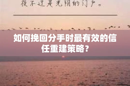 如何挽回分手时最有效的信任重建策略? 如何挽回分手时最有效的信任重建策略?