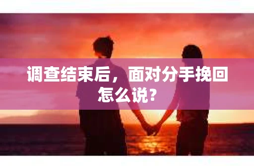 调查结束后，面对分手挽回怎么说？