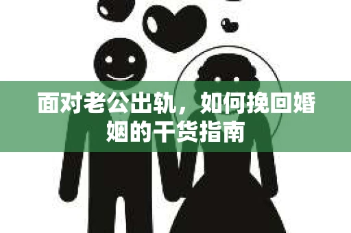 面对老公出轨，如何挽回婚姻的干货指南