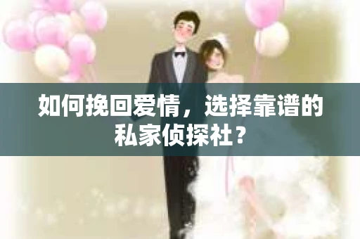 如何挽回爱情，选择靠谱的私家侦探社？