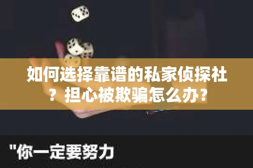 如何选择靠谱的私家侦探社？担心被欺骗怎么办？