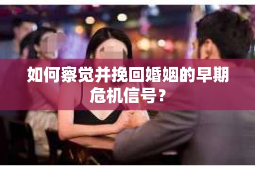如何察觉并挽回婚姻的早期危机信号？