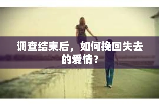 调查结束后，如何挽回失去的爱情？