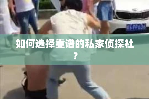 如何选择靠谱的私家侦探社？